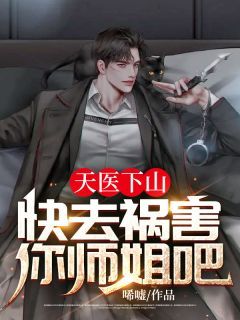 天医下山:快去祸害你师姐吧无弹窗在线阅读