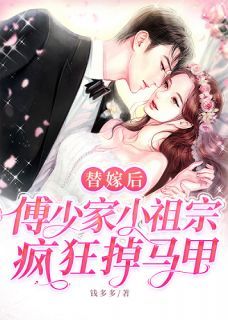 【抖音】热书替嫁后,傅少家小祖宗疯狂掉马甲全本章节阅读