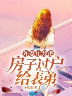 小铃铛新书外婆让我把房子过户给表弟在线阅读
