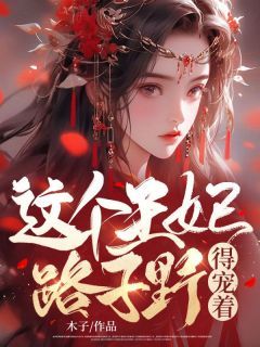 这个王妃路子野,得宠着!木子最新小说全文阅读