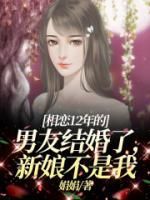 相恋12年的男友结婚了,新娘不是我全文阅读