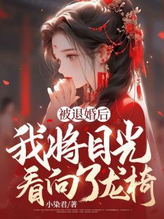 【抖音】小说被退婚后,我将目光看向了龙椅无广告阅读