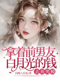 闻生生郑一舟拿着前男友白月光的钱去养男模小说完整篇在线阅读