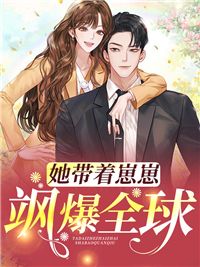 《她带着崽崽飒爆全球》最新章节免费阅读(完整版未删节)