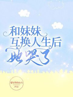 《和妹妹互换人生后,她哭了》小说全文精彩试读 主角:何梦辞何晓晓 2