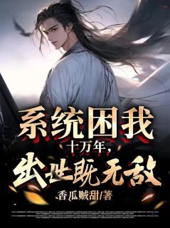 《系统困我十万年,出世即无敌!》完结版精彩试读 《系统困我十万年,出世即无敌!》最新章节列表