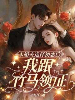 初心谢承祀未婚夫选择初恋后,我跟竹马领证全部章节目录