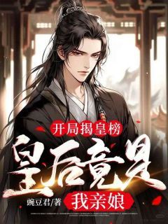 《开局揭皇榜,皇后竟是我亲娘》小说章节在线试读 第19章