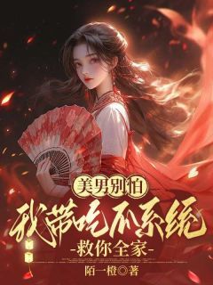 《美男别怕，我带吃瓜系统救你全家》完结版免费试读 《美男别怕，我带吃瓜系统救你全家》最新章节列表