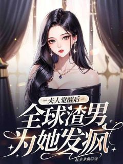 《夫人觉醒后,全球渣男为她发疯》小说精彩试读 《夫人觉醒后,全球渣男为她发疯》最新章节