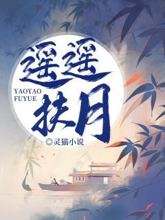 《遥遥扶月》小说最新章节免费阅读(精彩章节未删节)