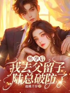 徐嘉柔陆怀征小说 怀孕后我去父留子,陆总破防了(徐嘉柔陆怀征)小说阅读