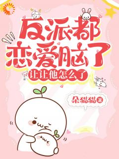 反派都恋爱脑了,让让他怎么了