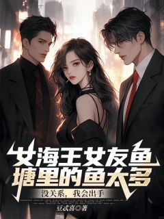 《女海王女友鱼塘里的鱼太多?没关系,我会出手》陶子然徐瑶大结局精彩试读