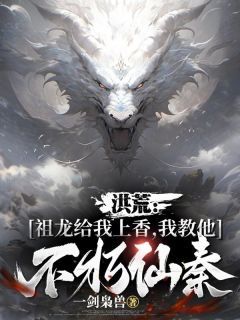 《楚玄嬴政》小说大结局在线阅读 洪荒:祖龙给我上香,我教他不朽仙秦小说阅读