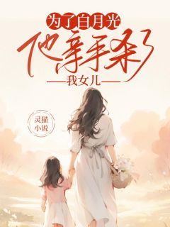 为了白月光,他亲手杀了我女儿