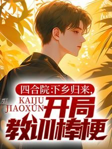 《四合院:下乡归来,开局教训棒梗》小说章节免费试读 张楚生秦淮茹小说全文