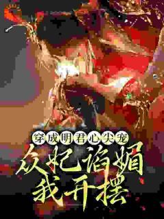 《穿成明君心尖宠,众妃谄媚我开摆》小说全文免费阅读 《穿成明君心尖宠,众妃谄媚我开摆》最新章节目录