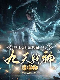淮宁陶婉珠by被凡女打成狐媚子后,九天战神归位了完整版 被凡女打成狐媚子后,九天战神归位了小说全集在线阅读