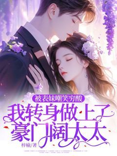 《宋娇娇郑钦陈思蒽赵凯》免费阅读 被表妹嘲笑穷酸,我转身做上了豪门阔太太小说在线阅读