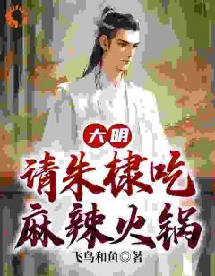 《大明:请朱棣吃麻辣火锅》小说大结局在线阅读 朱高燨朱棣小说阅读
