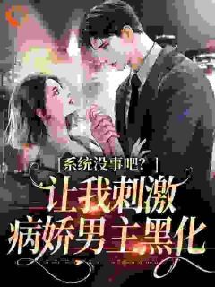 《姜初祁泽》小说全文在线试读 系统没事吧?让我刺激病娇男主黑化小说阅读
