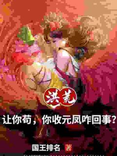 洪荒:让你苟,你收凤祖咋回事?大结局在线阅读 《风九元凤》免费阅读