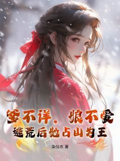 《爹不详,娘不爱,逃荒后她占山为王》大结局在线阅读 《爹不详,娘不爱,逃荒后她占山为王》最新章节目录
