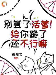 楚娇娇楚燃完整版小说在线阅读地址 主角别算了活爹!给你跪了还不行嘛