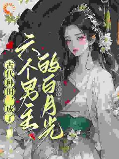 古代种田,成了六个男主的白月光章节 古代种田,成了六个男主的白月光小说目录阅读