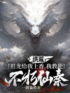 《洪荒:祖龙给我上香,我教他不朽仙秦》全文精彩章节在线阅读(楚玄嬴政)