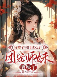 《我被全宗门读心后,团宠师妹遭殃了》小说章节目录在线阅读 茱萸白玲玲小说阅读