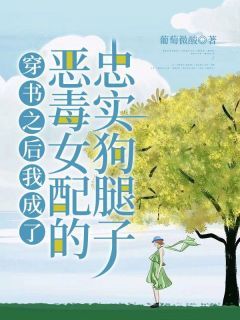 《穿书之后我成了恶毒女配的忠实狗腿子》小说全文免费试读 《穿书之后我成了恶毒女配的忠实狗腿子》最新章节目录