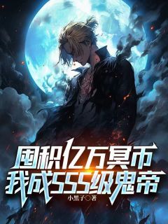 囤积亿万冥币,我成SSS级鬼帝精彩章节全文全集精彩试读 囤积亿万冥币,我成SSS级鬼帝小说免费阅读
