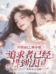 离婚而已,林小姐追求者已经排到法国小说最新章节免费阅读(完整版未删节)