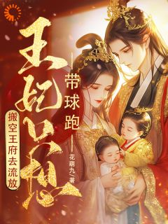 元舒裴渊临搬空王府去流放,王妃只想带球跑 搬空王府去流放,王妃只想带球跑小说阅读
