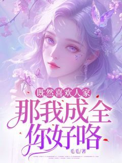 《既然喜欢人家,那我成全你好咯!》大结局精彩试读 《既然喜欢人家,那我成全你好咯!》最新章节列表
