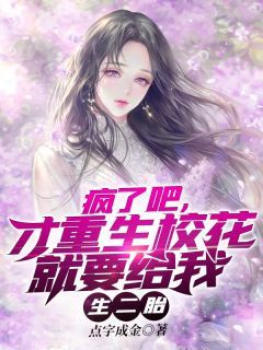 疯了吧,才重生校花就要给我生二胎林立江颜小说阅读 疯了吧,才重生校花就要给我生二胎文本免费试读