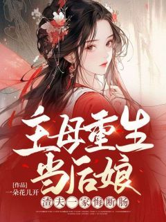 《主母重生当后娘,渣夫一家悔断肠》完结版精彩阅读 《主母重生当后娘,渣夫一家悔断肠》最新章节目录