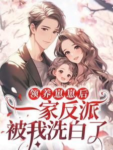 《领养崽崽后,一家反派被我洗白了》小说全文免费阅读 《领养崽崽后,一家反派被我洗白了》最新章节列表