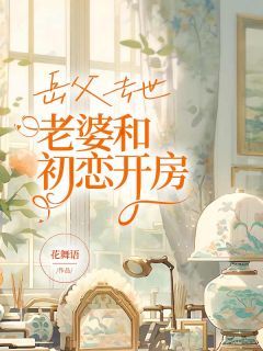 《岳父去世,老婆和初恋开房》小说章节在线试读 第一章