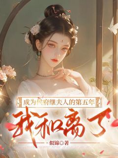 谢玉宋韵章节目录 《成为侯府继夫人的第五年,我和离了》全文阅读