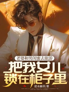 《老婆和男闺蜜去旅游,把我女儿锁在柜子里》小说章节免费阅读 顾哲付雅晴小说全文