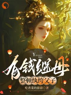 有钱继母，整顿纨绔父子有钱继母，整顿纨绔父子小说 崔菱瑜顾云锡在线阅读