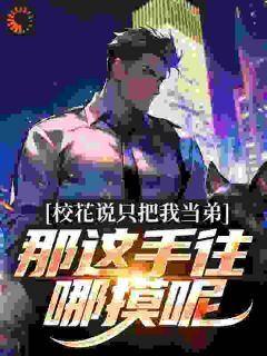 校花说只把我当弟,那这手往哪摸呢