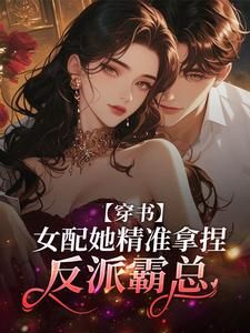 《穿书:女配她精准拿捏反派霸总》第18章小说完结版在线试读 姜云栀季骁寒小说全文