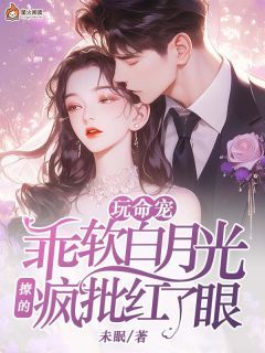 《乔霜月江堰》玩命宠,乖软白月光撩的疯批红了眼全文在线阅读
