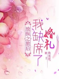 王楚辞岳灵放纵之旅后,我缺席了婚礼 by鱼米花完整在线阅读