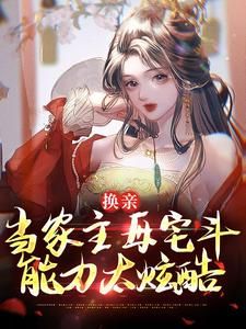 换亲:当家主母宅斗能力太炫酷
