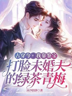 古穿今,我靠鉴宝打脸未婚夫的绿茶青梅全集免费在线阅读(卢小言刘明旭薛梅)